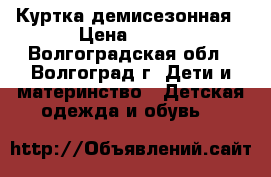 Куртка демисезонная › Цена ­ 600 - Волгоградская обл., Волгоград г. Дети и материнство » Детская одежда и обувь   